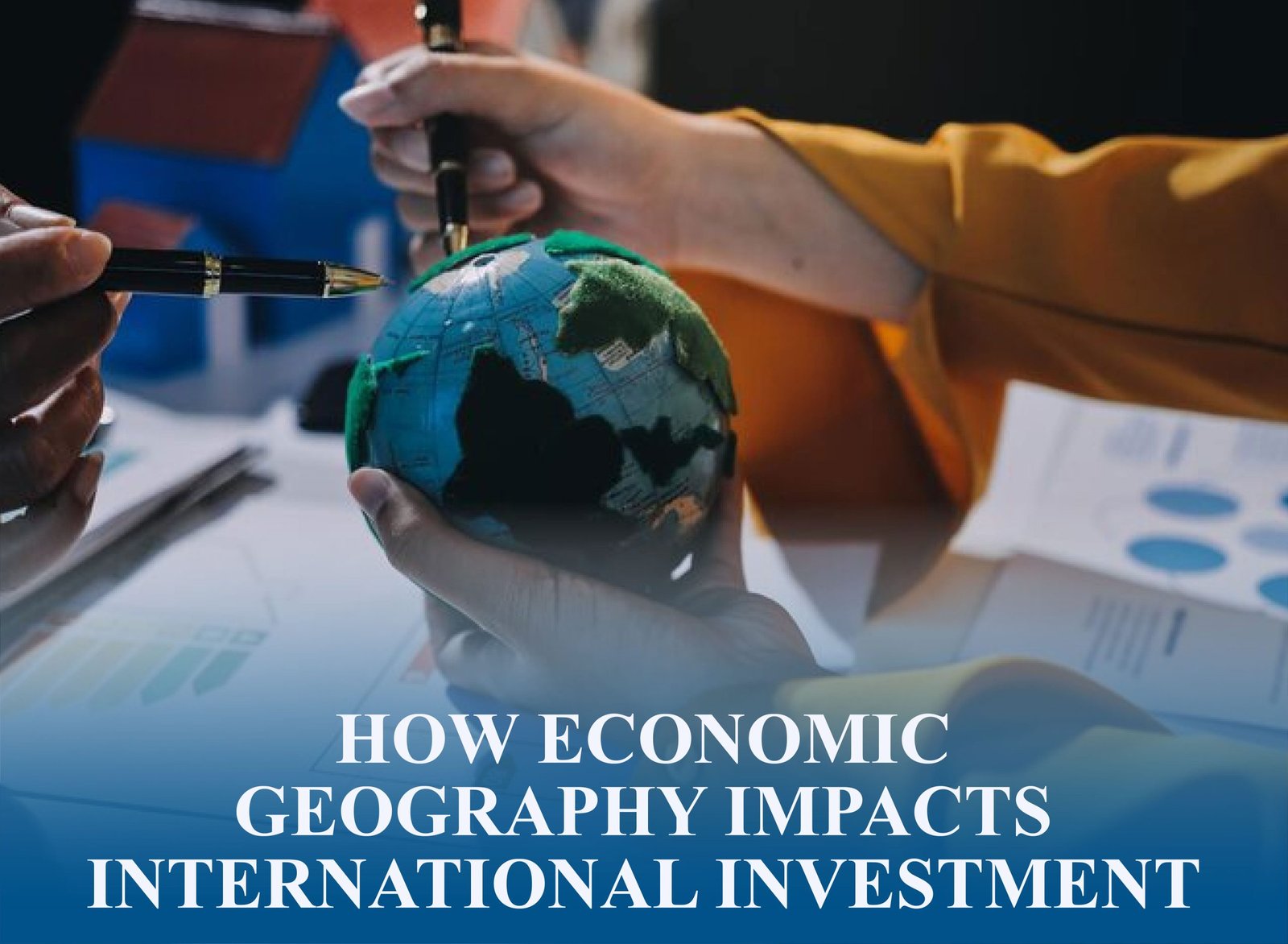 Global economic geography guiding international investment and shaping global business decisions